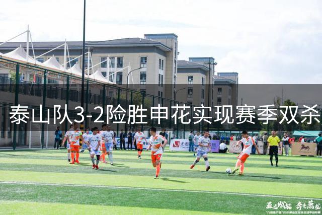 泰山队3-2险胜申花实现赛季双杀 克雷桑闪耀李小恒制胜